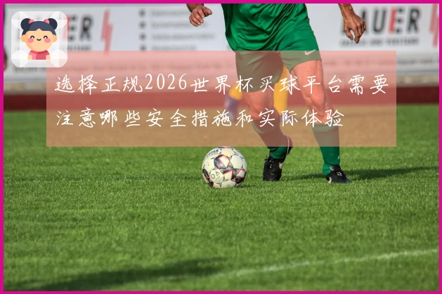 选择正规2026世界杯买球平台需要注意哪些安全措施和实际体验