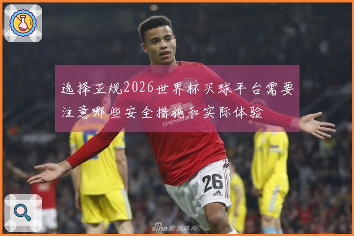 选择正规2026世界杯买球平台需要注意哪些安全措施和实际体验