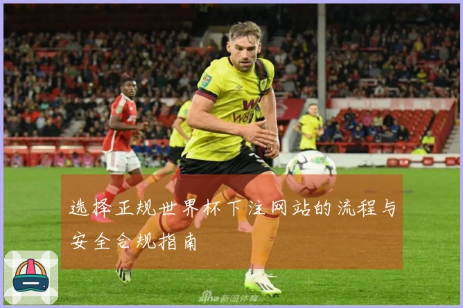 选择正规世界杯下注网站的流程与安全合规指南